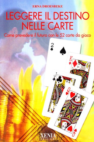 Leggere il destino nelle carte. Come prevedere il futuro con le 52 carte da gioco Leggere il destino nelle carte. Come prevedere il futuro con le 52 carte da gioco