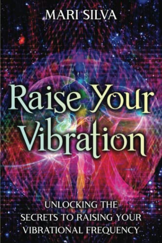 Raise Your Vibration: Unlocking the Secrets to Raising Your Vibrational Frequency (Spiritual...