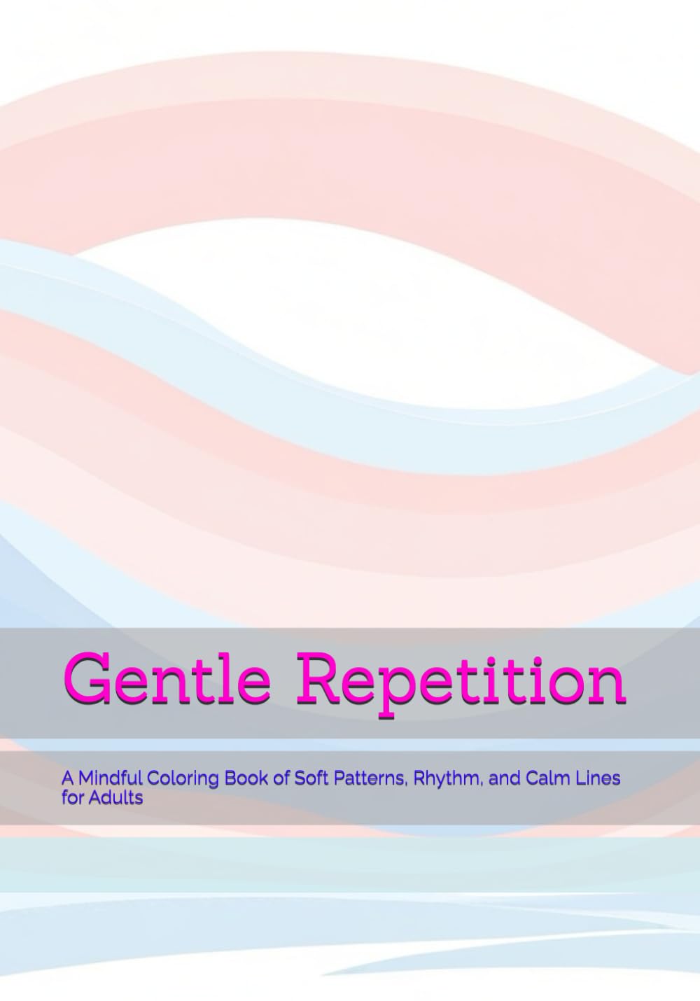 Gentle Repetition: A Mindful Coloring Book of Soft Patterns, Rhythm, and Calm Lines for Adults (Gentle Daily Calm)