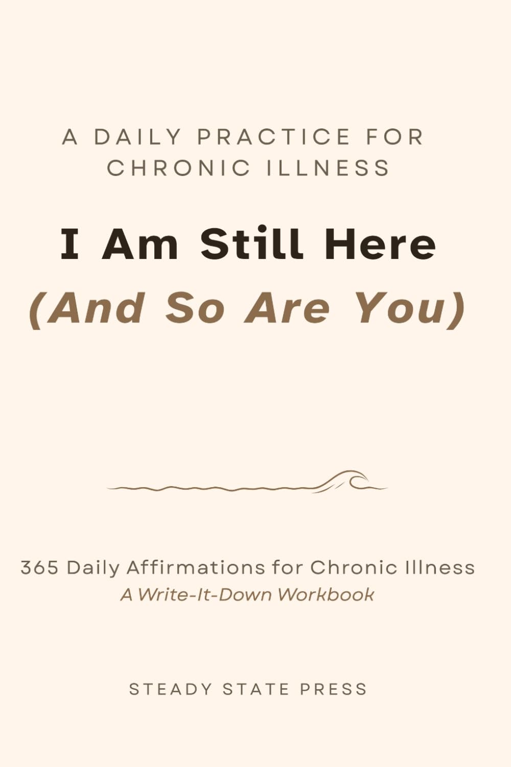 I Am Still Here (And So Are You): 365 Daily Affirmations for Chronic Illness (Steady State Press Chronic Illness Toolkits)