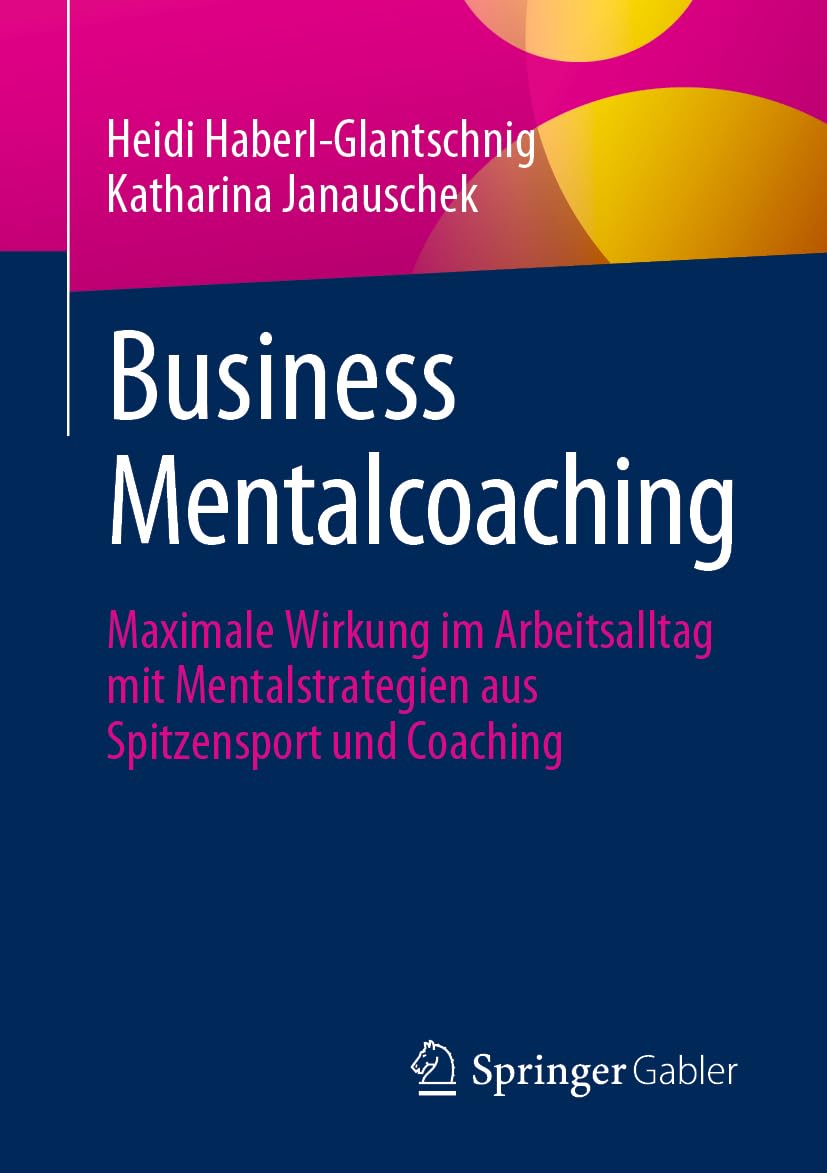 Business Mentalcoaching: Maximale Wirkung im Arbeitsalltag mit Mentalstrategien aus Spitzensport und Coaching