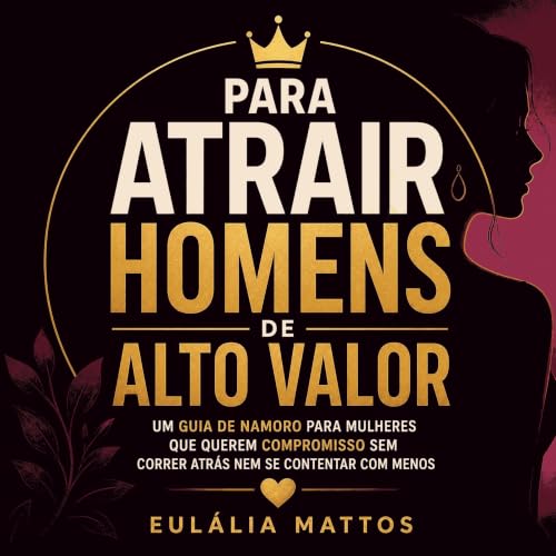 『Para atrair homens de alto valor: Um guia de namoro para mulheres que querem compromisso sem correr atr&aacute;s nem se cont