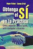 obtenga el si el arte de negociar sin ceder  Obtenga el sí en la práctica: Cómo negociar paso a paso, ante cualquier situación (MANAGEMENT)