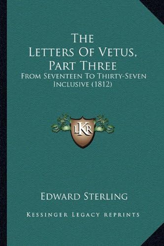 The Letters Of Vetus, Part Three: From Seventeen To Thirty-Seven Inclusive (1812)