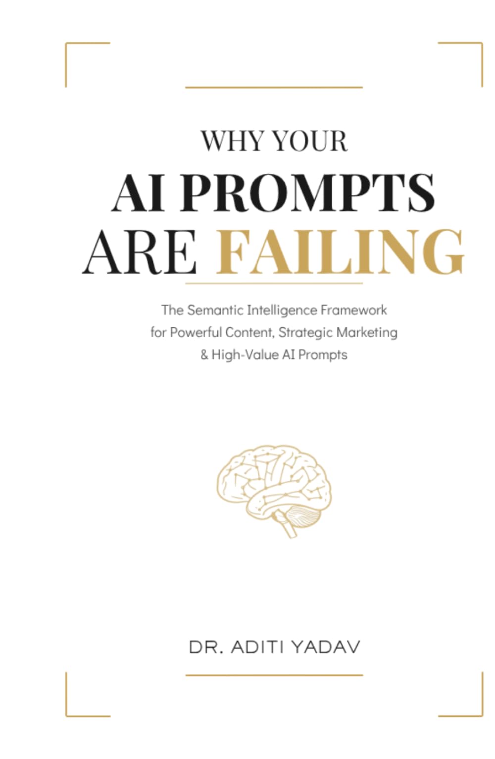 Why Your AI Prompts are Failing: The Semantic Intelligence Framework for Powerful Content, Strategic Marketing & High-Value AI Prompts