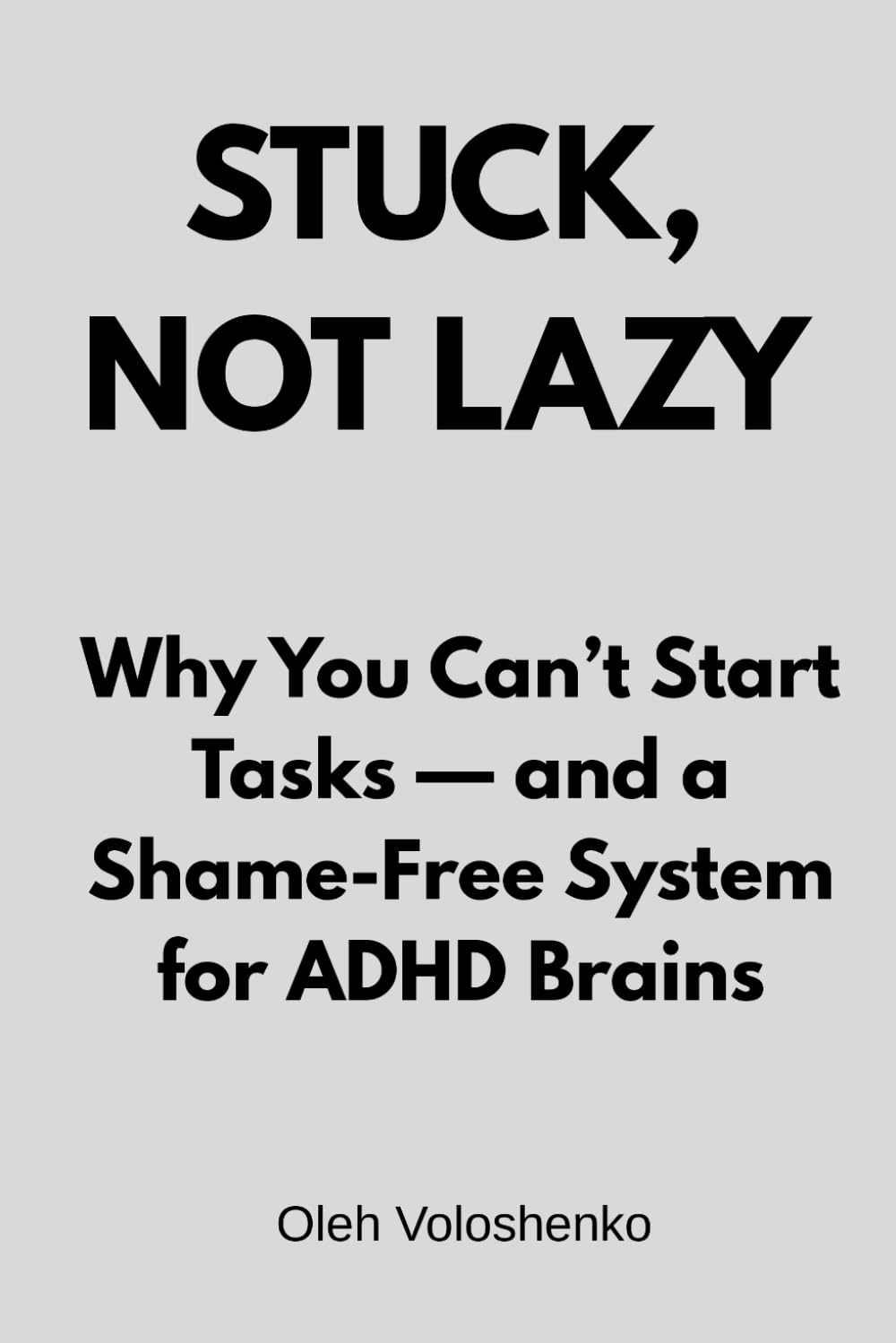 STUCK, NOT LAZY: Why You Can’t Start Tasks — and a Shame-Free System for ADHD Brains