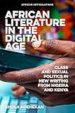 African Literature in the Digital Age: Class and Sexual Politics in New Writing from Nigeria and Kenya (African Articulations, 9) - Shola Adenekan 