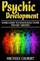 Psychic Development: Your Guide To Unlocking Your Psychic Abilities (Chakra's Healing Stones,Intuition,Clairvoyance, ESP, Channeling, Mediumship) 1511730382 Book Cover
