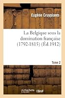 La Belgique Sous La Domination Franaaise (1792-1815). Tome 2: . Dumouriez Dans Les CI-Devant Pays-Bas Autrichiens 2012986307 Book Cover