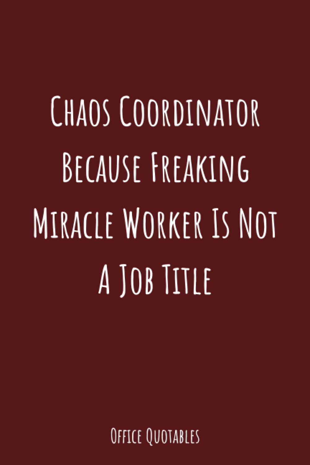 Chaos Coordinator: Because Freaking Miracle Worker is not an Official Job Title: A Funny and Functional 6" x 9" Journal Lined Notebook for the Office, ... Gift for Anyone Who Enjoys Sarcastic Humor