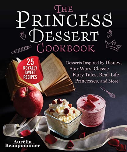 The Princess Dessert Cookbook: Desserts Inspired by Disney, Star Wars, Classic Fairy Tales, Real-Lif