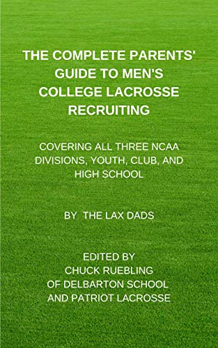 The Complete Parents' Guide to Men's College Lacrosse Recruiting: Covering All Three NCAA