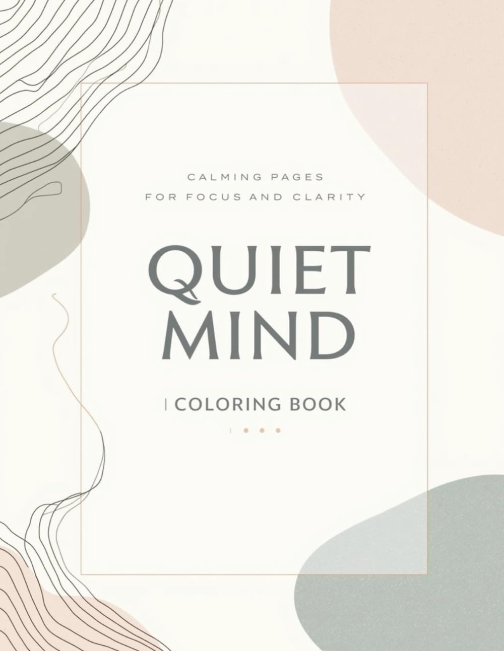Quiet Mind Coloring Book: A Calming Adult Coloring Book for Mental Clarity, Stress Relief, and Mindful Relaxation with Modern Minimal Designs (2026 Mindfulness & Modern Calm Series)