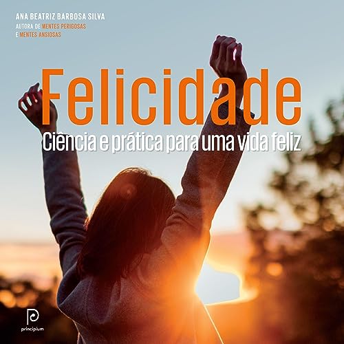 Felicidade: Ciência e prática para uma vida feliz