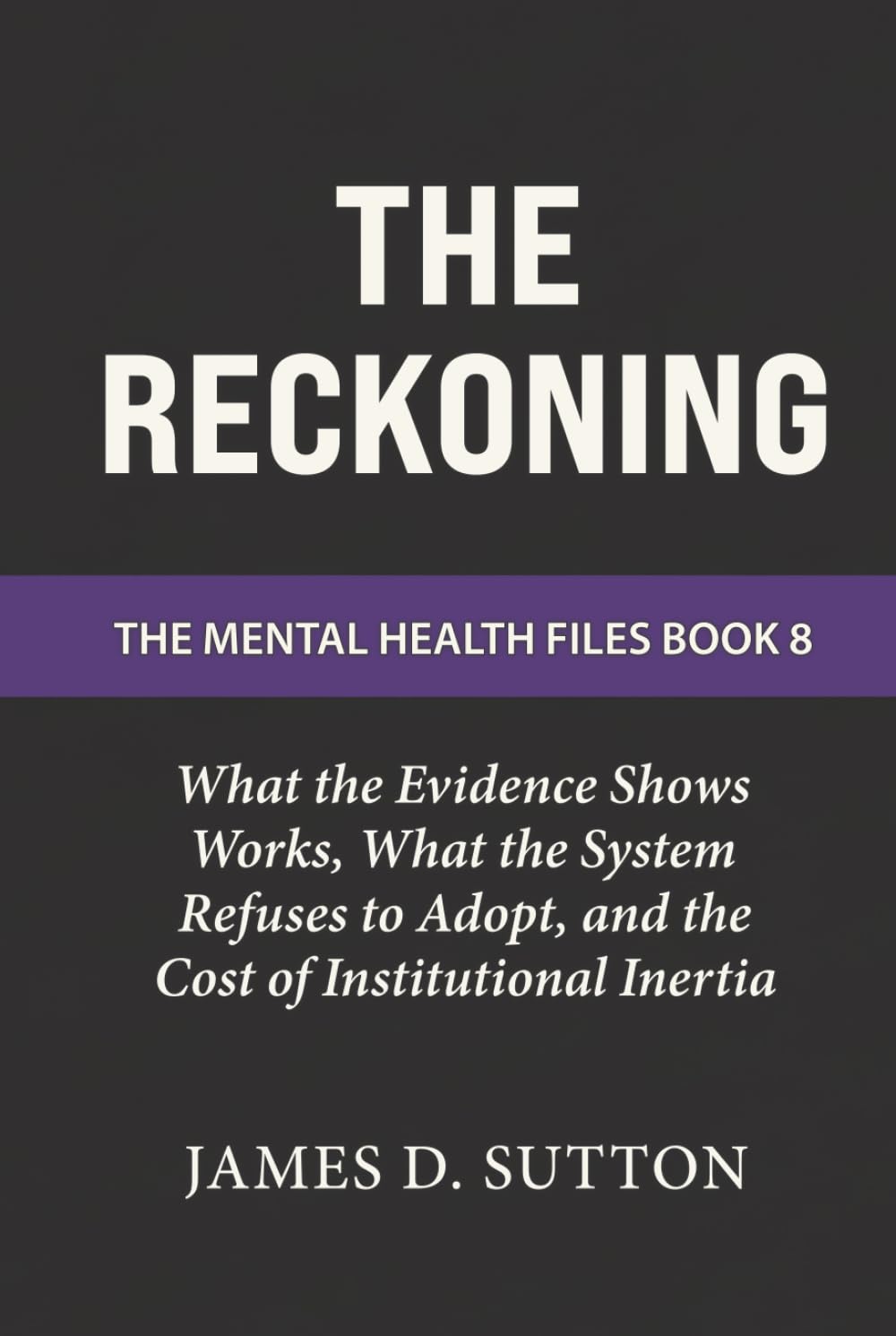 The Reckoning: What the Evidence Shows Works, What the System Refuses to Adopt, and the Cost of Institutional Inertia (The Mental Health Files)