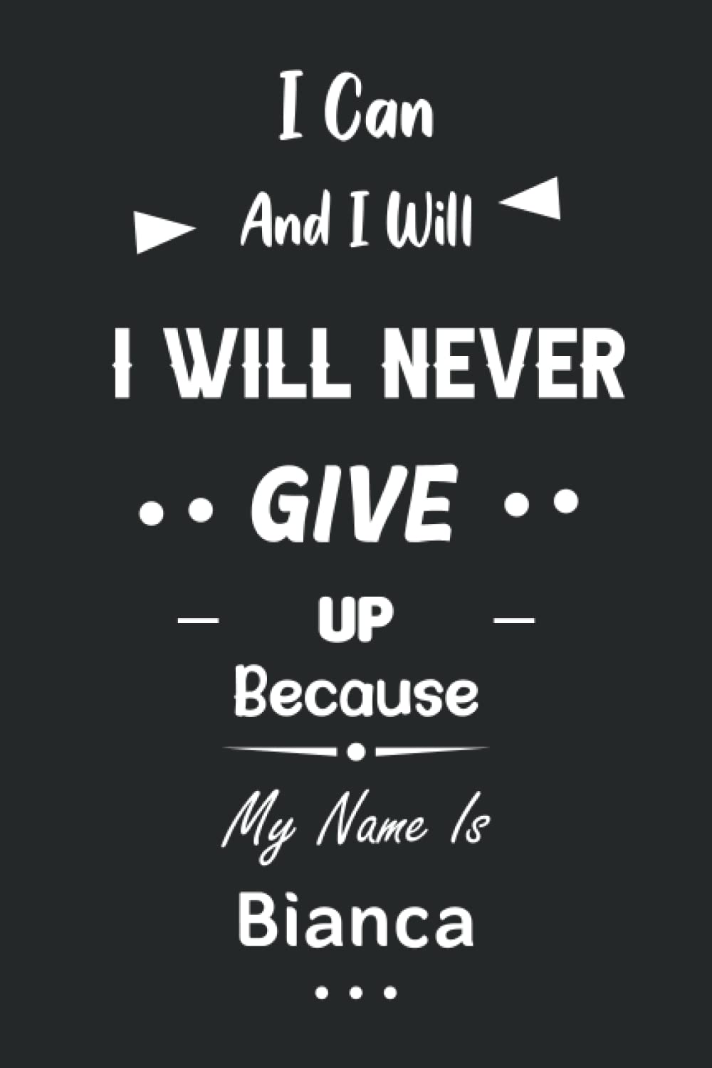 I Can and I Will I Will Never Give Up Because My Name Is Bianca: Great Gifts Notebook for Women, Girls, Friends, kids | Personalized Name Journal For ... work, home | Gift Birthday For adults, teens