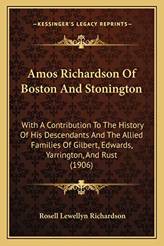 Amos Richardson Of Boston And Stonington: With A Contribution To The History Of His Descendants And The Allied Families Of Gilbert, Edwards, Yarrington, And Rust (1906)