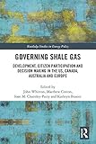 Governing Shale Gas: Development, Citizen Participation and Decision Making in the US, Canada,...