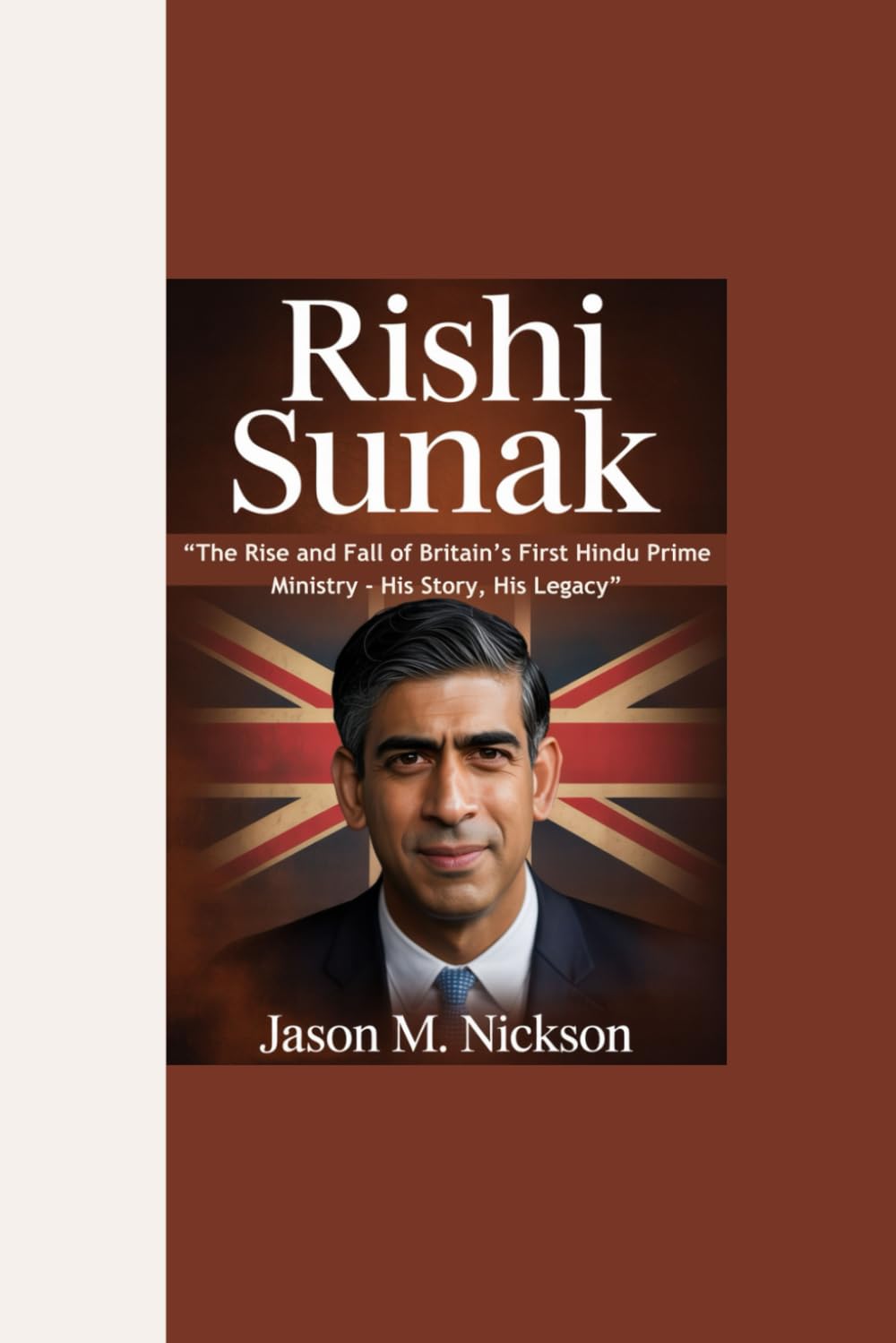 RISHI SUNAK: “The Rise and Fall of Britain’s First Hindu Prime Ministry - His Story, His Legacy”
