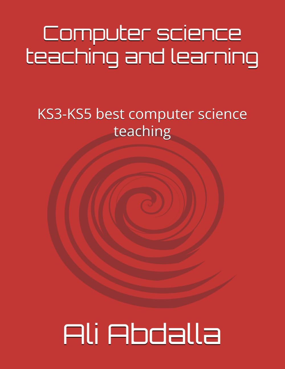 Computer Science: Effective Teaching and Learning Strategies: KS3, KS4 and KS5 Computer Science Teaching and Learning