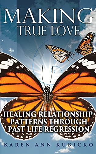 Making True Love: Healing Relationship Patterns Through Past Life Regression
