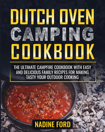 Dutch Oven Camping Cookbook: The Ultimate Campfire Cookbook with Easy and Delicious Family Recipes...