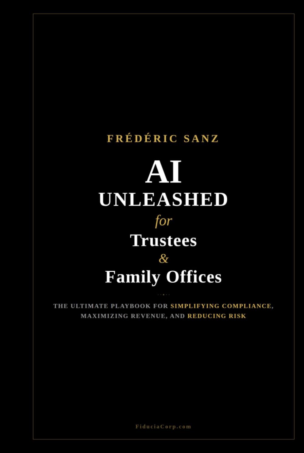 AI Unleashed for Trustees & Family Offices: The Ultimate Playbook for Simplifying Compliance, Maximizing Revenue, and Reducing Risk