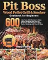 Pit Boss Wood Pellet Grill & Smoker Cookbook for Beginners: 600-Day Tasty BBQ Recipes to Enjoy Perfect Smoking with Your Pit Boss