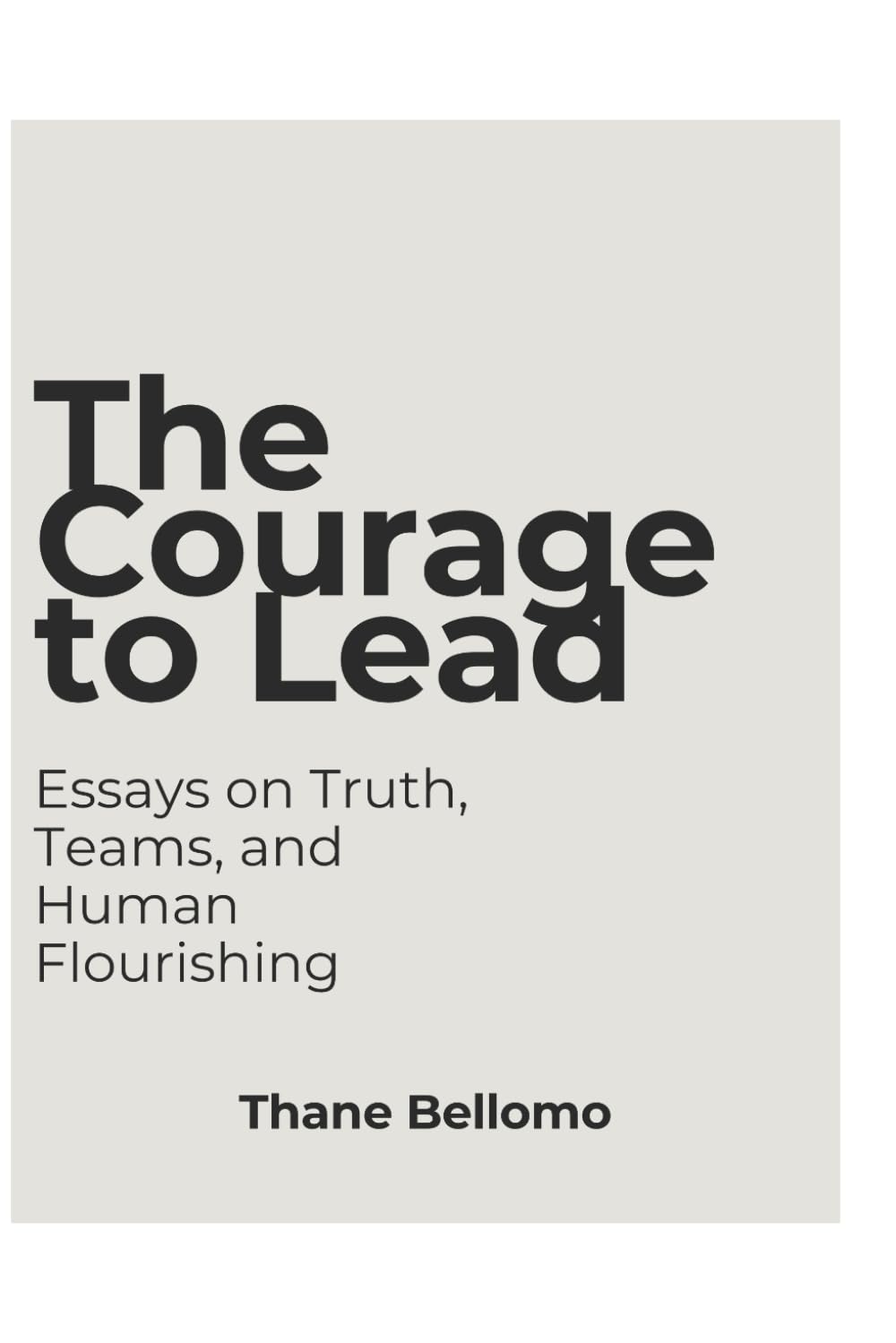 The Courage to Lead: Essays on Truth, Teams, and Human Flourishing