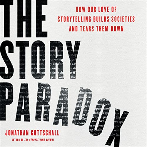 The Story Paradox: How Our Love of Storytelling Builds Societies and Tears Them Down