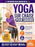  Yoga sur chaise pour seniors à mobilité réduite: Rajeunissez de 10 ans, évitez les chutes, réduisez les raideurs et restez autonome  10 min par jour pour l\'équilibre, la force et la perte de poids