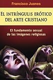  El intríngulis erótico del arte cristiano: El fundamento sexual de las imágenes religiosas