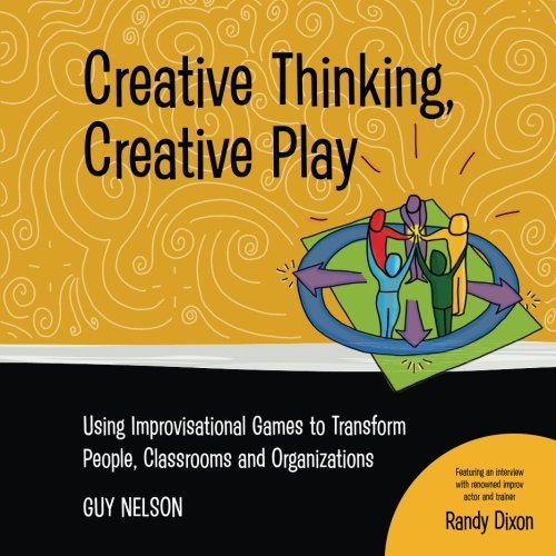 Creative Thinking, Creative Play: Using Improvisational Games to Transform People, Classrooms and Organizations
