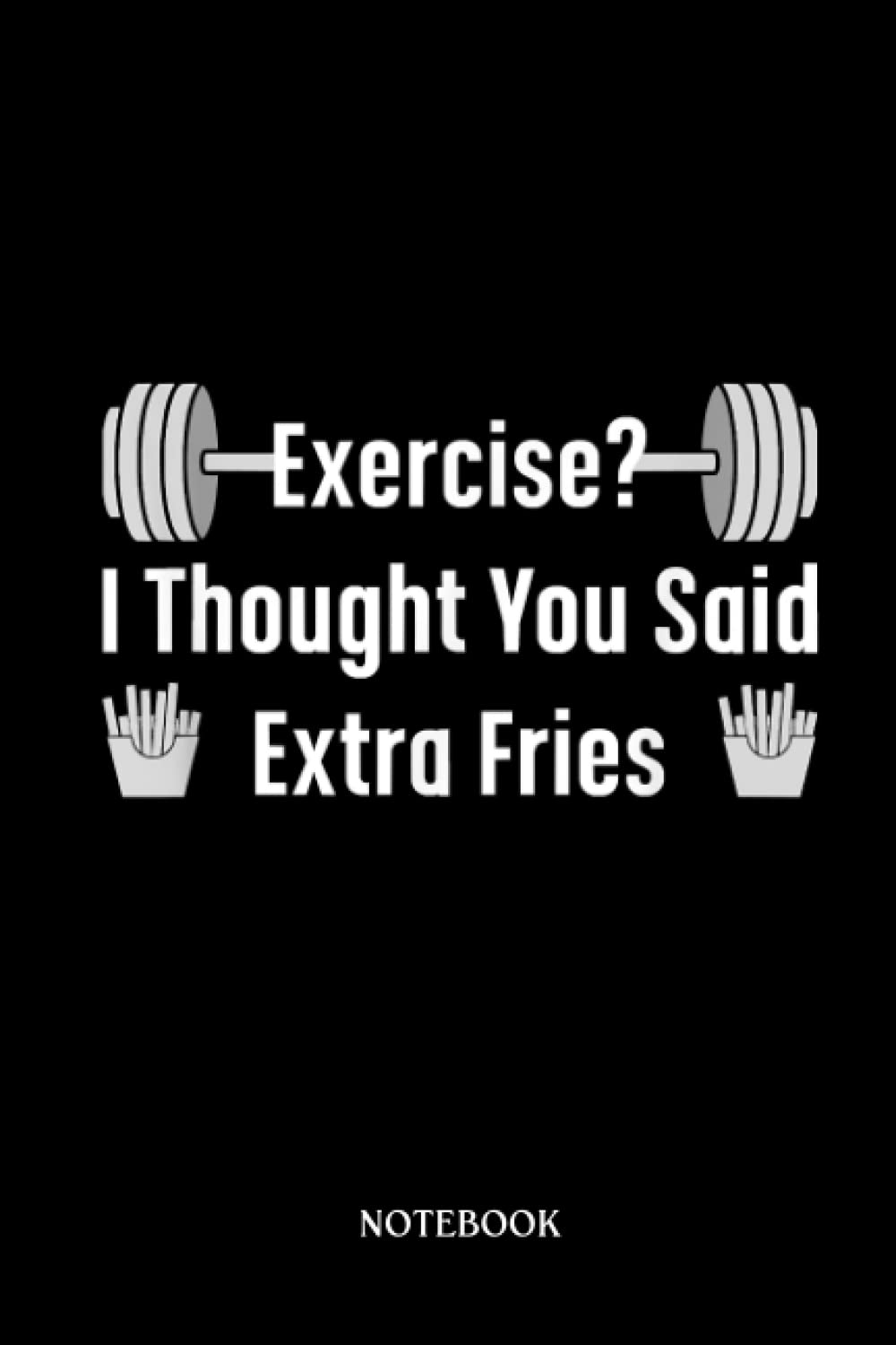 Gym Notebook: Exercise I Thought Extra Fries Funny Saying Gym Workout Meme | Lined Notebook Journal Diary Paper Blank, An Appreciation Gift For Gym Lovers To Write In.