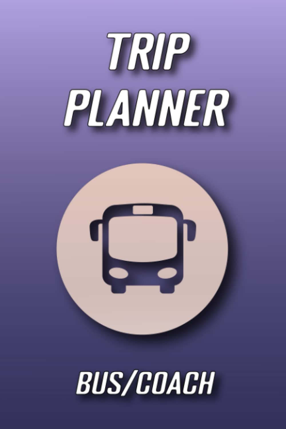 Trip Planner Bus/Coach: Holiday Vacation Road Travel Diary with Booking Information, Checklists & Itineraries