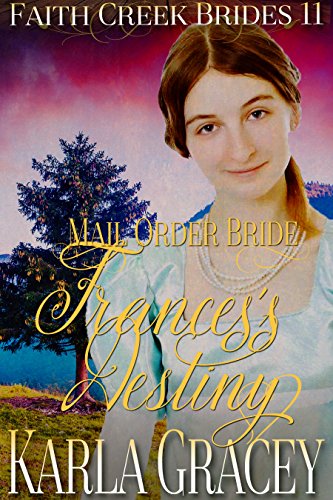 Mail Order Bride - Frances's Destiny: Clean and Wholesome Historical Western Cowboy Inspirational Romance (Faith Creek Brides Book 11)