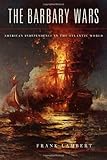 The Barbary Wars: American Independence in the Atlantic World