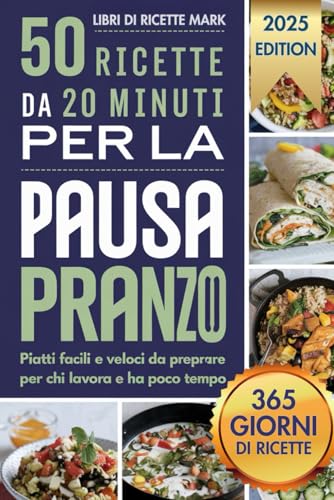 50 ricette da 20 minuti PER LA PAUSA PRANZO: Piatti facili e veloci da preparare per chi lavora e ha poco tempo