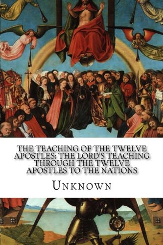 The Teaching of the Twelve Apostles: The Lord's Teaching Through the Twelve Apostles to the Nations: With Supplementary ?The Liturgy of the Blessed Apostles?
