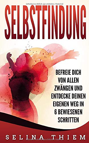Selbstfindung: Befreie Dich von allen Zwängen und entdecke Deinen eigenen Weg in 6 bewiesenen Schritten