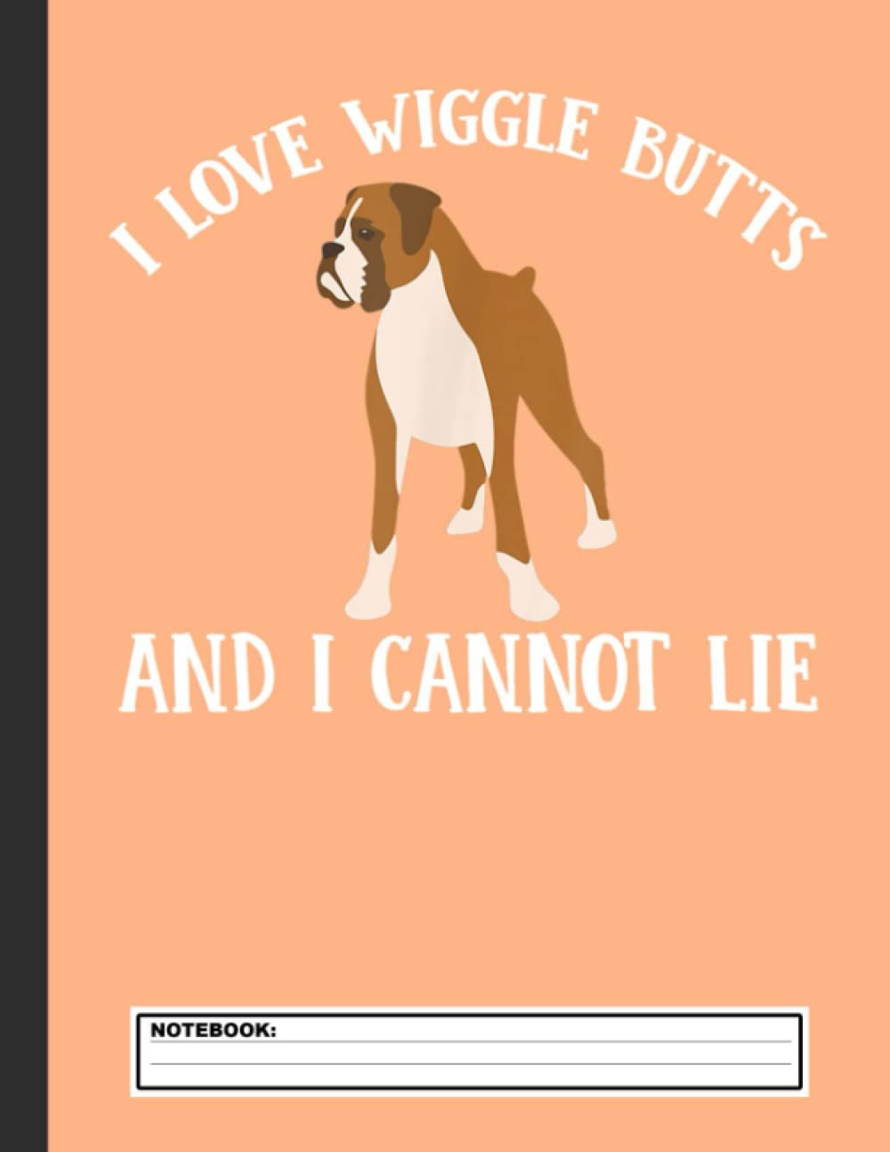 I Love Wiggle Butts And I Cannot Lie Notebook: Boxer Dog Notebook Journal - Blank Wide Ruled Paper - Funny Boxers Accessories for Dog Lovers ... -