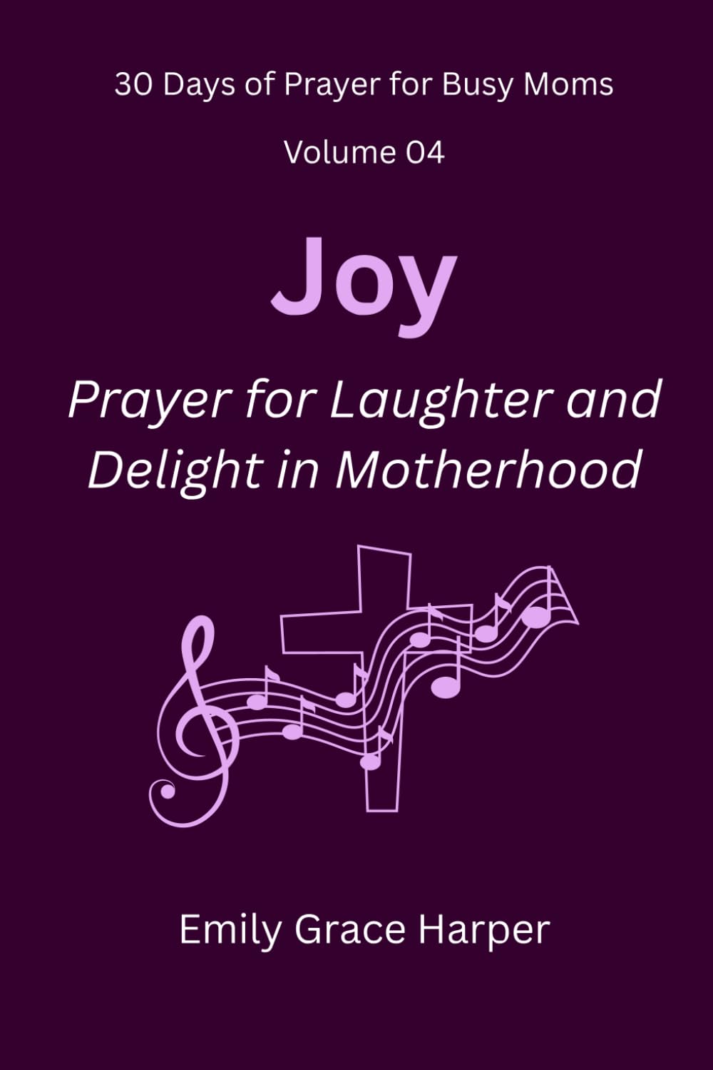 30 Days of Prayer for Busy Moms, Volume 04: Joy: Prayer for Laughter and Delight in Motherhood: 4