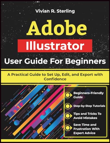 Adobe Illustrator User Guide For Beginners: A Practical Guide To Set Up, Edit, And Export With Confidence