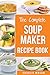 Soup Maker Recipe Book: Soup Recipe Book Soup Maker Cookbook Soup Maker Made Easy Soup Maker Cook Books Soup Maker Recipes: Soup Maker Cookery Books Soup Cleanse Soup Recipes Cookbook