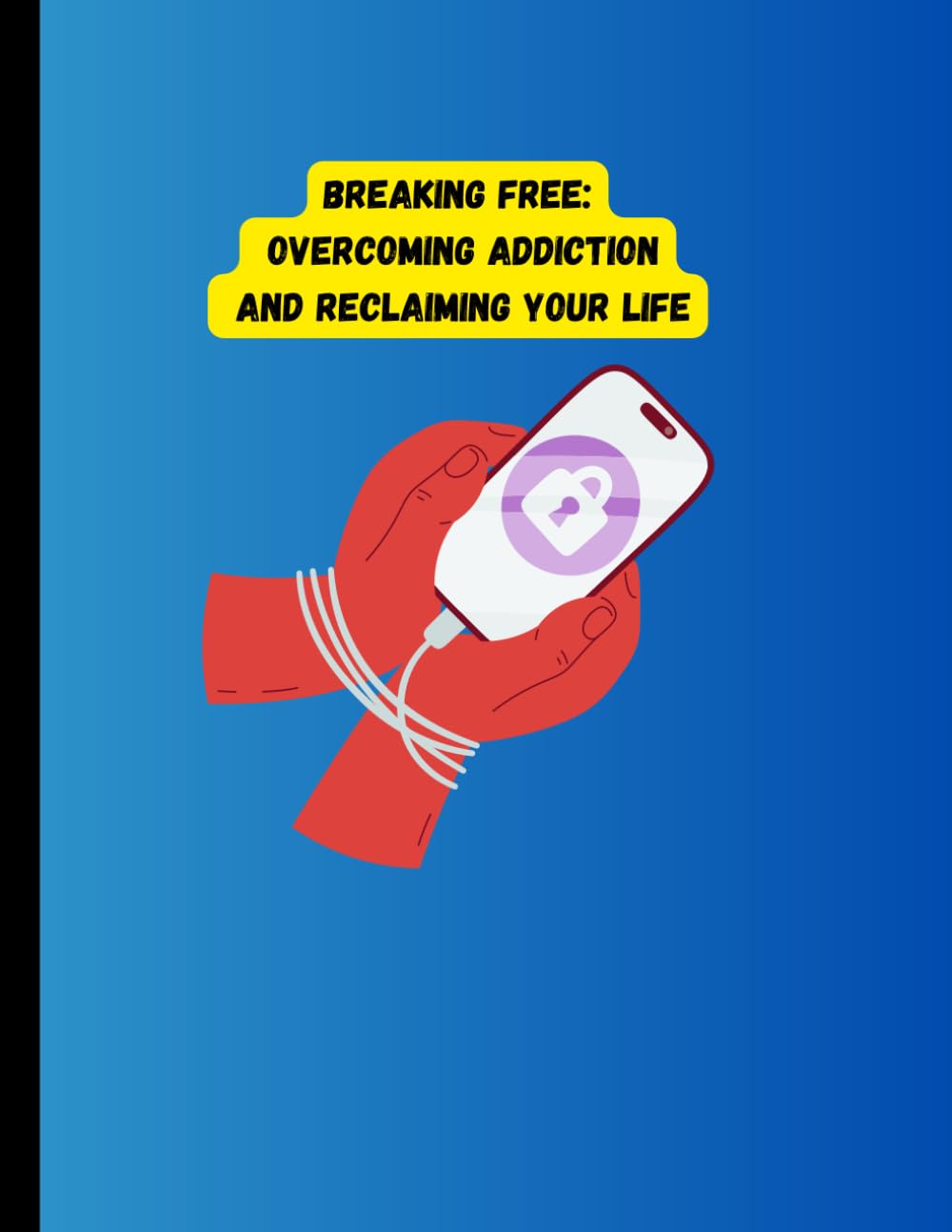 Breaking Free: Overcoming Addiction and Reclaiming Your Life: Overcoming Addiction and Reclaiming Your Life