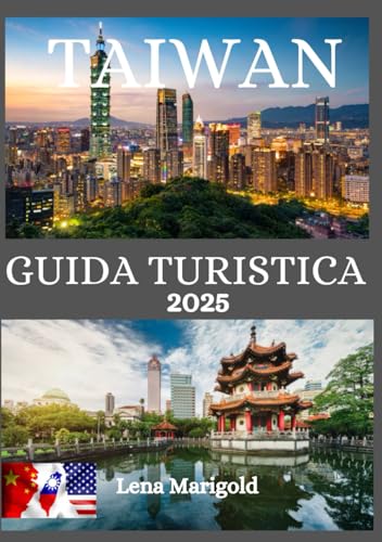 GUIDA TURISTICA DI TAIWAN 2025: Un viaggio attraverso Taiwan: alla scoperta della gemma nascosta dell'Asia: le migliori sistemazioni, i migliori hotel, tempi di viaggio ideali e attrazioni imperdib
