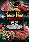 Sous Vide Kochbuch: 62 köstliche Rezepte für das schonende und aromatische Garen im Vakuum. Für besonders zartes Fleisch und geschmackvolle Fisch, Gemüse und Dessert Gerichte.