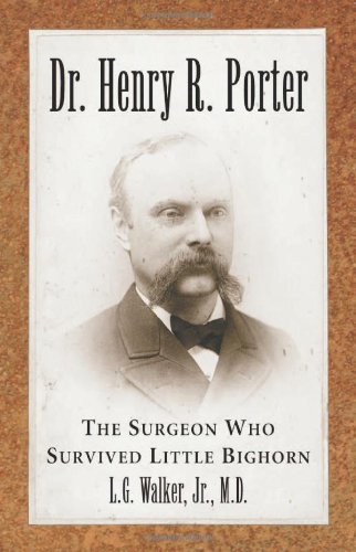 Dr. Henry R. Porter: The Surgeon Who Survived Little Bighorn