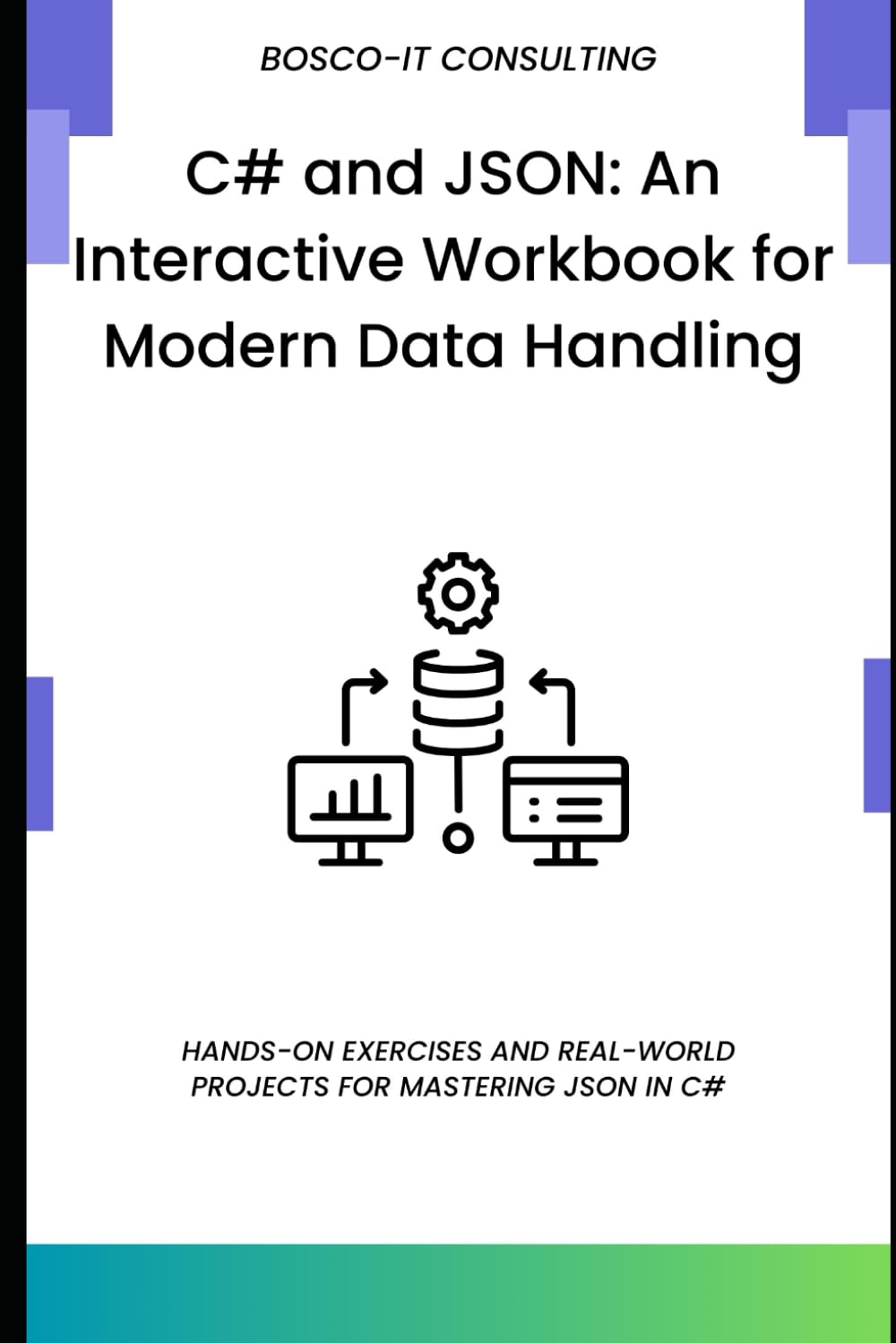 C# and JSON: An Interactive Workbook for Modern Data Handling: Hands-On Exercises and Real-World Projects for Mastering JSON in C#