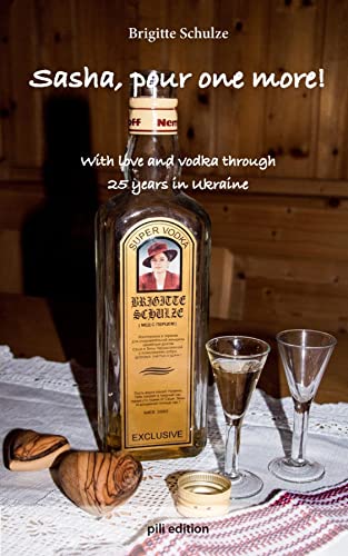 Sasha, pour one more!: With love and vodka through 25 years in Ukraine (English Edition)